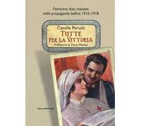 Tutte per la vittoria. Femmine, fate, massaie nella propaganda bellica 191...