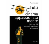 Tutti al cinema appassionatamente. 75 anni di associazione - [Sillabe]