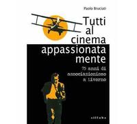 Tutti al cinema appassionatamente. 75 anni di associazionismo a Livorno