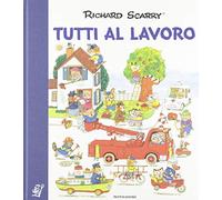 Libri Richard Scarry - Tutti Al Lavoro. I Grandi Classici. Ediz. A Colori