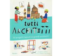 Tutti architetti. 20 progetti ispirati ai grandi architetti. Ediz. a colori