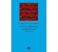 Tutti chiedono compassione e altre microstorie