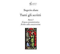 Tutti gli scritti. Sugerio abate. Vol. 1: L' opera amministrativa. Scritto sulla consacrazione