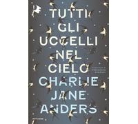 Tutti gli uccelli nel cielo - Anders Charlie Jane