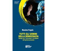 Tutti gli uomini della democrazia. Dialogo con il «non umano» e la trappola dell'opinione prevalente