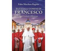 Tutti gli uomini di Francesco. I nuovi cardinali si raccontano