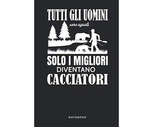 Tutti Gli Uomini Sono Uguali Solo I Migliori Diventano Cacciatori - Notebook: Taccuino Journal - Caccia - cacciagione - selvatico libretto d'appunti ... per uomini e donne - 110 pagine allineate