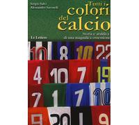 Tutti i colori del calcio. Storia e araldica di una magnifica ossessione -...