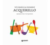 Tutti i colori di Acquerello. Ispirazioni di riso-All the colors of Acquerello. Rice inspirations. Ediz. italiana e inglese