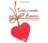 Tutti i nodi dell'Amore: storie e racconti romance - [Pav Edizioni]