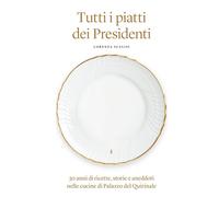Tutti i piatti dei Presidenti: 30 anni di ricette, storie e aneddoti nelle...