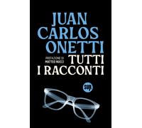 Tutti i racconti - Onetti Juan Carlos