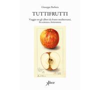 Tuttifrutti. Viaggio tra gli alberi da frutto mediterranei, fra scienza e ...