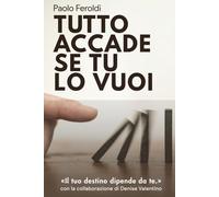 Tutto accade se tu lo vuoi: Il tuo destino dipende da te