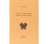 Tutto al mondo deve essere coloratissimo [Paperback] [Sep 01, 2013] Ponti, Gio
