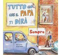 Tutto ciò che il papà ti dirà sempre. Ediz. a colori