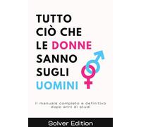 Tutto ciò che le Donne sanno sugli Uomini: Il manuale completo e definitivo dopo anni di studi