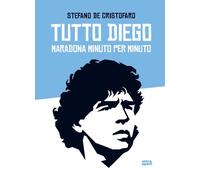 Tutto Diego. Maradona Minuto Per Minuto - Stefano De Cristofaro - 2021 - Ultra