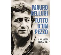 Tutto d'un pezzo. La mia partita sino alla fine - Bellugi Mauro