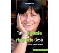 Tutto è grazia e io ringrazio Gesù. Storia di Patrizia Revello