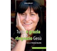 Tutto è grazia e io ringrazio Gesù. Storia di Patrizia Revello