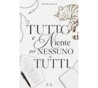 Tutto e niente per nessuno e TUTTI: Raccolta di pensieri