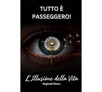 TUTTO È PASSEGGERO!: L’Illusione della Vita