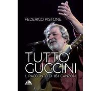 Federico Pistone – Tutto Guccini. Il racconto di 161 canzoni