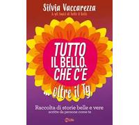 Tutto il bello che c'è... oltre il TG. Raccolta di storie belle e vere scritte da persone come te