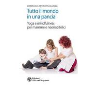Tutto il mondo in una pancia. Yoga e mindfulness per mamme e neonati felici