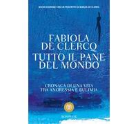 Tutto il pane del mondo. Cronaca di una vita tra anoressia e bulimia