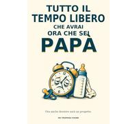 Tutto il tempo libero che avrai ora che sei Papà: Ora anche dormire sarà un progetto
