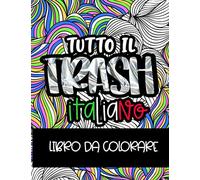 Tutto il Trash italiano: libro da colorare per adulti antistress con parolacce