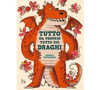 Tutto ma proprio tutto sui draghi. Ediz. a colori