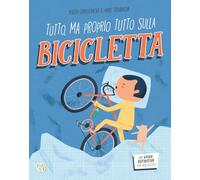 Tutto, ma proprio tutto sulla bicicletta. Ediz. a colori