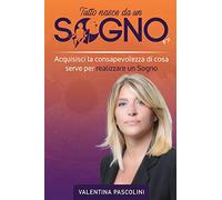 Tutto Nasce Da Un Sogno: Acquisisci la consapevolezza di cosa serve per realizzare un Sogno