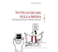 Tutto (o quasi) sulla Messa: La Liturgia eucaristica e i Riti di conclusione - Vol. 2