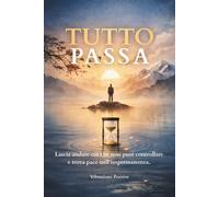 TUTTO PASSA: Lascia andare ciò che non puoi controllare e trova pace nell...