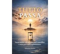 TUTTO PASSA: Lascia andare ciò che non puoi controllare e trova pace nell’impermanenza