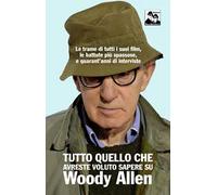 Tutto quello che avreste voluto sapere su Woody Allen. Le trame di tutti i suoi film, le battute più spassose, e quarant'anni di interviste