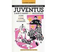 Tutto quello che avresti voluto sapere sulla Juventus e non ti hanno mai raccontato. La storia, i campioni, le vittorie e le curiosità del mito bianconero