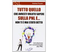 Tutto quello che avresti voluto sapere sulla PNL e... non ti è mai stato detto. Introduzione non convenzionale alla PNL