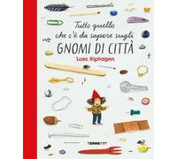 Tutto quello che c'è da sapere sugli gnomi di città. Ediz. a colori