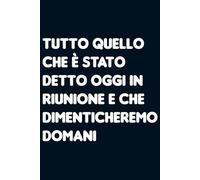 Tutto quello che è stato detto oggi in riunione e che dimenticheremo domani. Taccuino per appunti a righe. Quaderno divertente per collega ufficio, amico, amica, parente, moglie e marito.