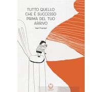 Libri Yael Frankel - Tutto Quello Che E Successo Prima Del Tuo Arrivo. Ediz. A C