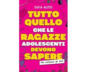 Tutto Quello che le Ragazze Adolescenti Devono Sapere, ma che Nessuno gli dice: Manuale per Ragazze Adolescenti per Diventare Indipendenti, Stringere Relazioni Sane e Superare le Insicurezze/+3 BONUS