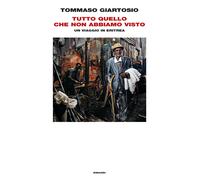 Tutto quello che non abbiamo visto. Un viaggio in Eritrea - Giartosio Tommaso