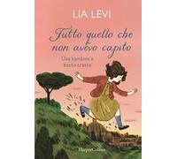 Libri Lia Levi - Tutto Quello Che Non Avevo Capito. Una Bambina E Basta Cresce
