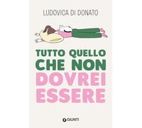 TUTTO QUELLO CHE NON DOVREI ESSERE - DI DONATO LUDOVICA - Giunti Editore