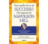 Tutto quello che so sul successo l'ho imparato da Napoleon Hill. Lezioni essenziali per usare il potere del pensiero positivo